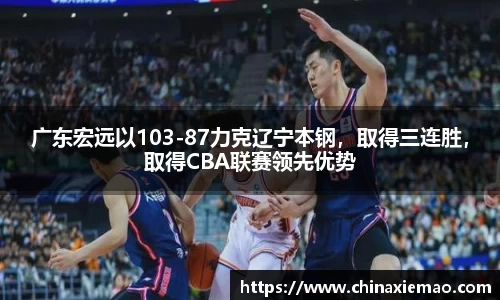 广东宏远以103-87力克辽宁本钢，取得三连胜，取得CBA联赛领先优势
