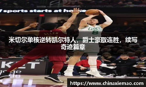米切尔单核逆转凯尔特人，爵士豪取连胜，续写奇迹篇章