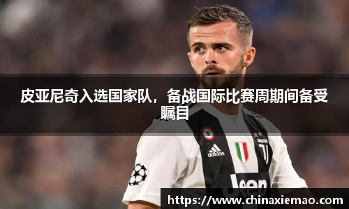 皮亚尼奇入选国家队，备战国际比赛周期间备受瞩目