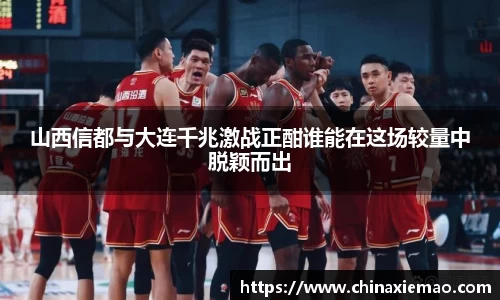 山西信都与大连千兆激战正酣谁能在这场较量中脱颖而出