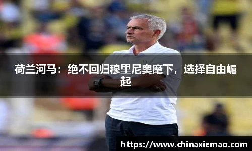 荷兰河马：绝不回归穆里尼奥麾下，选择自由崛起