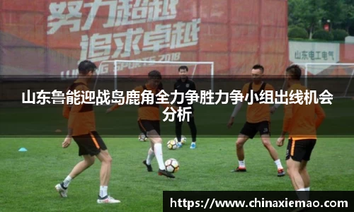 山东鲁能迎战岛鹿角全力争胜力争小组出线机会分析