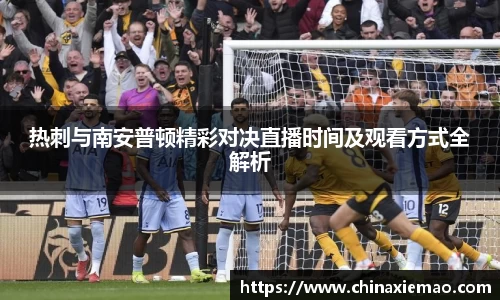 热刺与南安普顿精彩对决直播时间及观看方式全解析