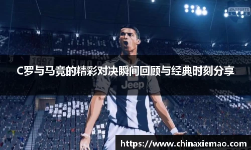 C罗与马竞的精彩对决瞬间回顾与经典时刻分享