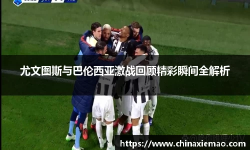 尤文图斯与巴伦西亚激战回顾精彩瞬间全解析