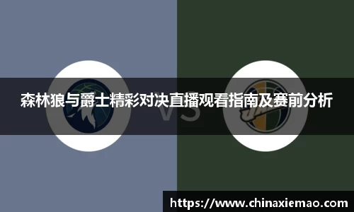 森林狼与爵士精彩对决直播观看指南及赛前分析