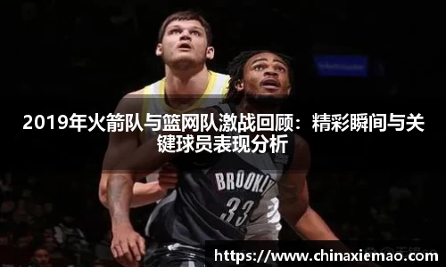 2019年火箭队与篮网队激战回顾：精彩瞬间与关键球员表现分析